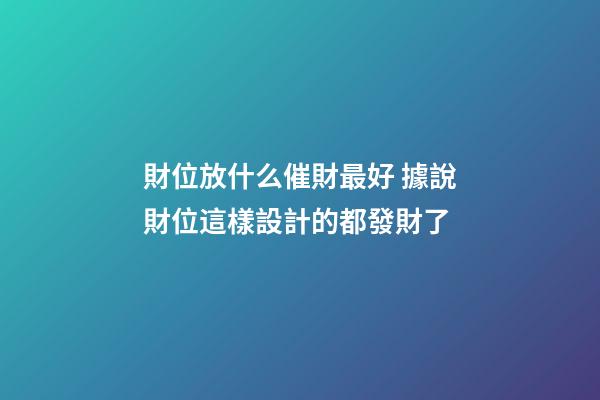 財位放什么催財最好 據說財位這樣設計的都發財了